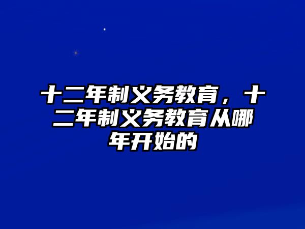 十二年制義務(wù)教育，十二年制義務(wù)教育從哪年開(kāi)始的