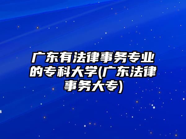 廣東有法律事務(wù)專業(yè)的?？拼髮W(xué)(廣東法律事務(wù)大專)