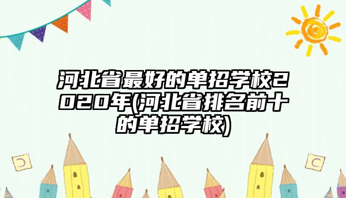 河北省最好的單招學(xué)校2020年(河北省排名前十的單招學(xué)校)