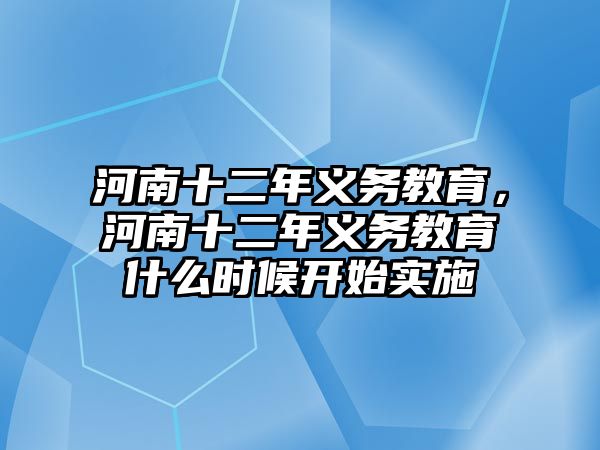 河南十二年義務(wù)教育，河南十二年義務(wù)教育什么時候開始實施