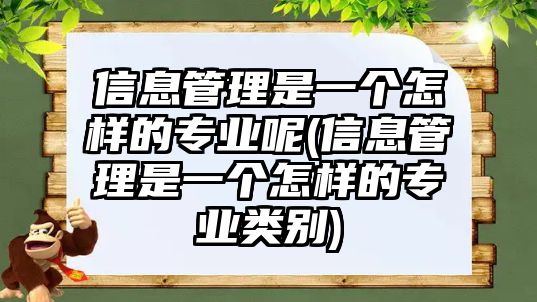 信息管理是一個怎樣的專業(yè)呢(信息管理是一個怎樣的專業(yè)類別)