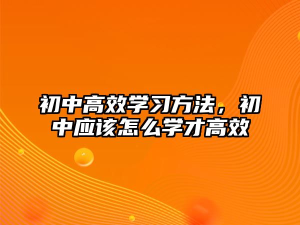 初中高效學(xué)習(xí)方法，初中應(yīng)該怎么學(xué)才高效