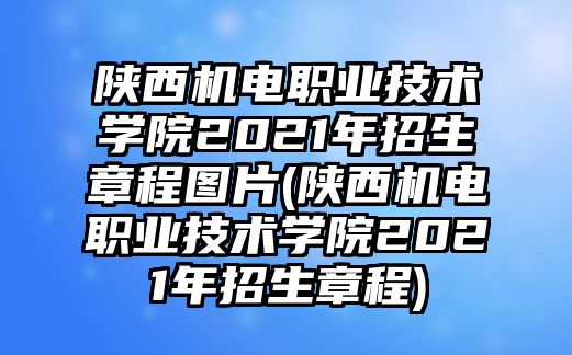 陜西機(jī)電職業(yè)技術(shù)學(xué)院2021年招生章程圖片(陜西機(jī)電職業(yè)技術(shù)學(xué)院2021年招生章程)