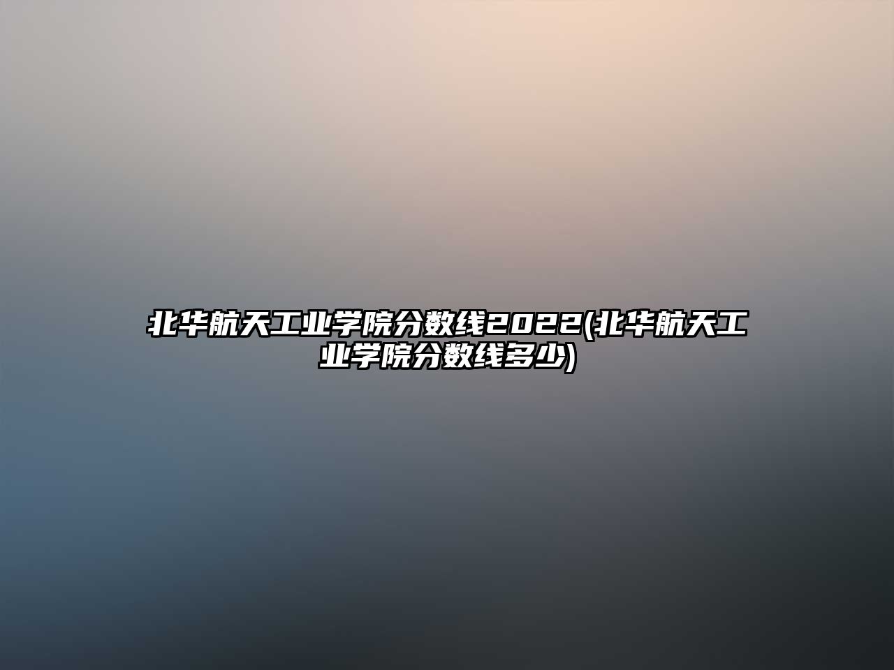 北華航天工業(yè)學(xué)院分數(shù)線2022(北華航天工業(yè)學(xué)院分數(shù)線多少)