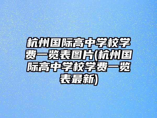 杭州國際高中學校學費一覽表圖片(杭州國際高中學校學費一覽表最新)