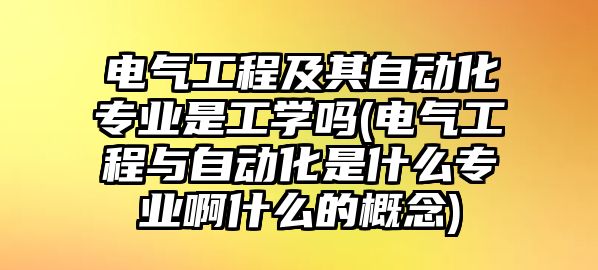 電氣工程及其自動化專業(yè)是工學嗎(電氣工程與自動化是什么專業(yè)啊什么的概念)