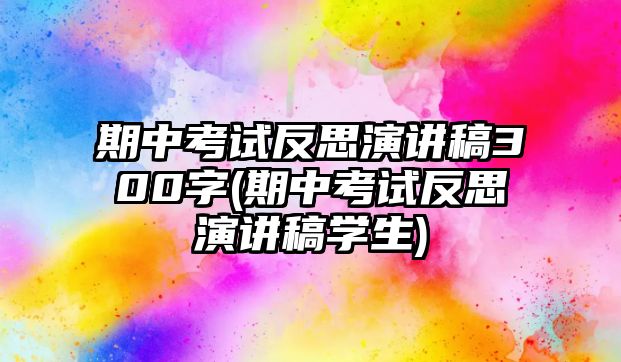 期中考試反思演講稿300字(期中考試反思演講稿學(xué)生)