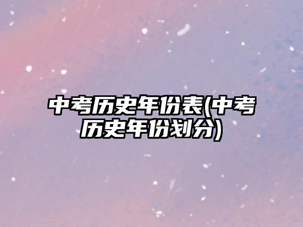 中考?xì)v史年份表(中考?xì)v史年份劃分)