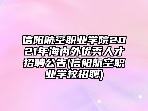 信陽(yáng)航空職業(yè)學(xué)院2021年海內(nèi)外優(yōu)秀人才招聘公告(信陽(yáng)航空職業(yè)學(xué)校招聘)