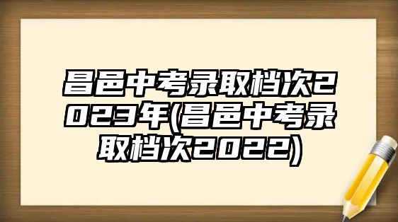 昌邑中考錄取檔次2023年(昌邑中考錄取檔次2022)