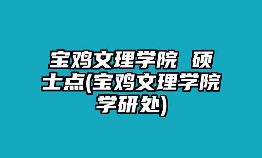 寶雞文理學(xué)院 碩士點(寶雞文理學(xué)院學(xué)研處)