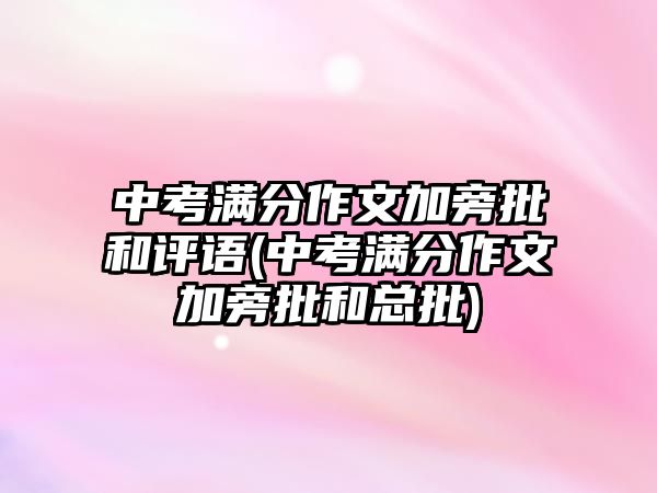 中考滿分作文加旁批和評語(中考滿分作文加旁批和總批)