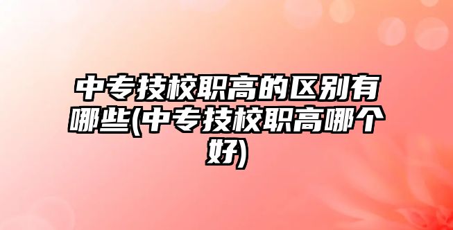 中專技校職高的區(qū)別有哪些(中專技校職高哪個(gè)好)