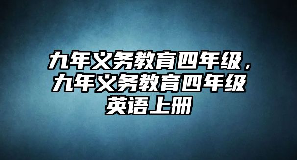 九年義務(wù)教育四年級(jí)，九年義務(wù)教育四年級(jí)英語(yǔ)上冊(cè)