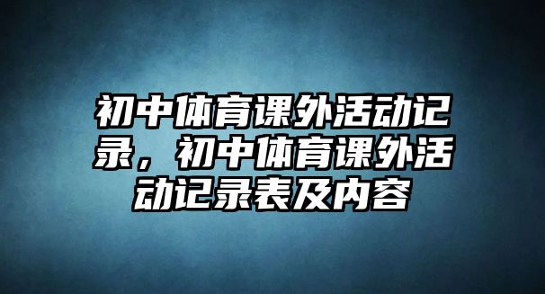 初中體育課外活動記錄，初中體育課外活動記錄表及內(nèi)容