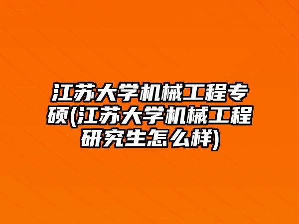 江蘇大學(xué)機(jī)械工程專碩(江蘇大學(xué)機(jī)械工程研究生怎么樣)