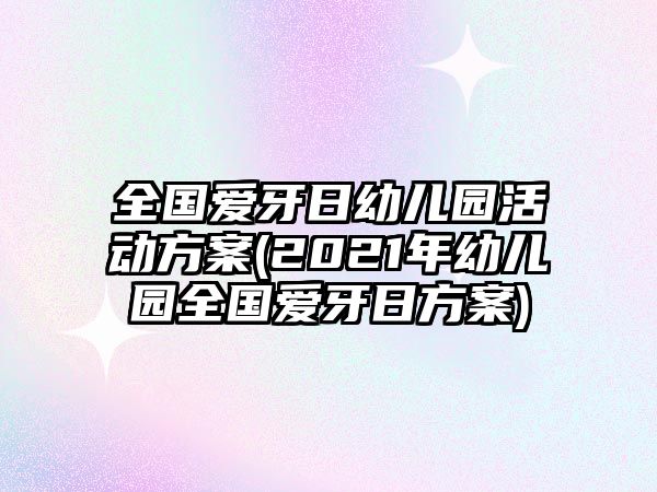 全國(guó)愛(ài)牙日幼兒園活動(dòng)方案(2021年幼兒園全國(guó)愛(ài)牙日方案)