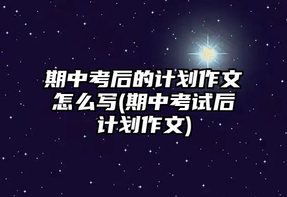 期中考后的計(jì)劃作文怎么寫(期中考試后計(jì)劃作文)