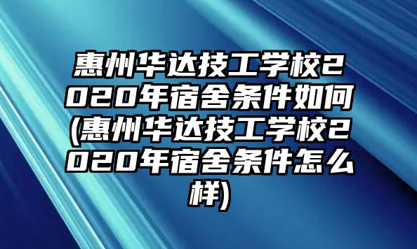 惠州華達技工學校2020年宿舍條件如何(惠州華達技工學校2020年宿舍條件怎么樣)