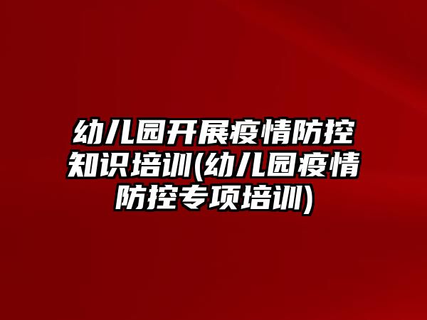 幼兒園開展疫情防控知識(shí)培訓(xùn)(幼兒園疫情防控專項(xiàng)培訓(xùn))