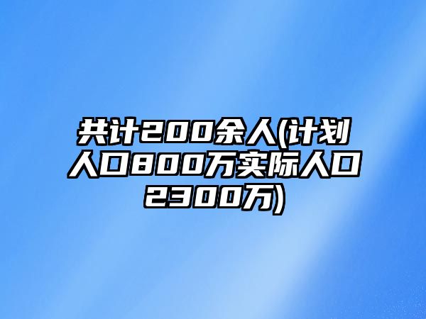 共計200余人(計劃人口800萬實際人口2300萬)