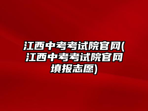 江西中考考試院官網(wǎng)(江西中考考試院官網(wǎng)填報(bào)志愿)