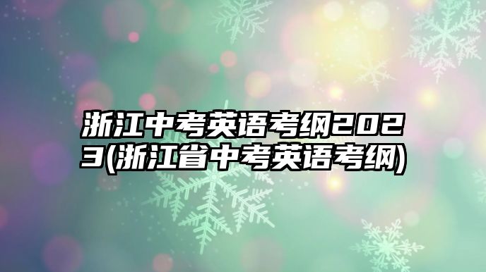 浙江中考英語考綱2023(浙江省中考英語考綱)