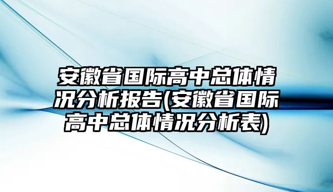 安徽省國際高中總體情況分析報告(安徽省國際高中總體情況分析表)