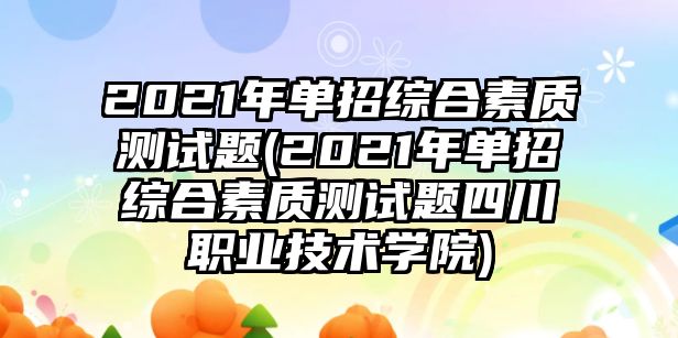 2021年單招綜合素質(zhì)測(cè)試題(2021年單招綜合素質(zhì)測(cè)試題四川職業(yè)技術(shù)學(xué)院)