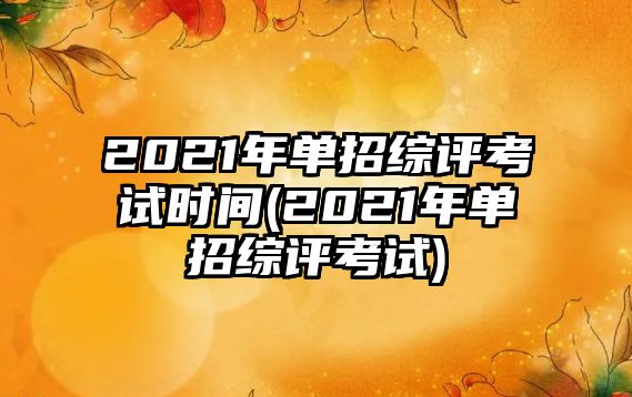 2021年單招綜評考試時間(2021年單招綜評考試)