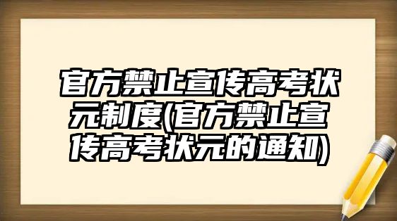 官方禁止宣傳高考狀元制度(官方禁止宣傳高考狀元的通知)