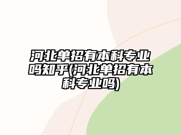 河北單招有本科專業(yè)嗎知乎(河北單招有本科專業(yè)嗎)