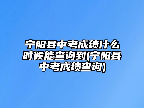 寧陽(yáng)縣中考成績(jī)什么時(shí)候能查詢到(寧陽(yáng)縣中考成績(jī)查詢)