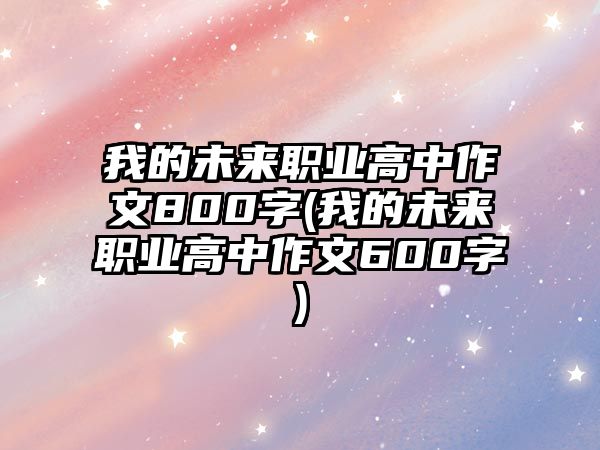 我的未來職業(yè)高中作文800字(我的未來職業(yè)高中作文600字)