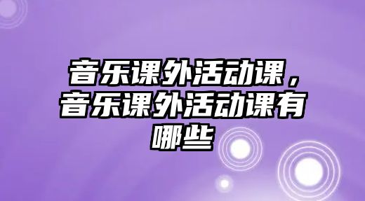 音樂課外活動課，音樂課外活動課有哪些