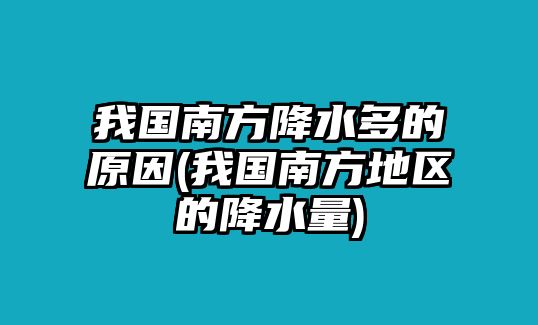 我國(guó)南方降水多的原因(我國(guó)南方地區(qū)的降水量)