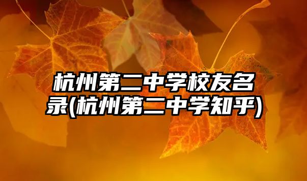 杭州第二中學(xué)校友名錄(杭州第二中學(xué)知乎)