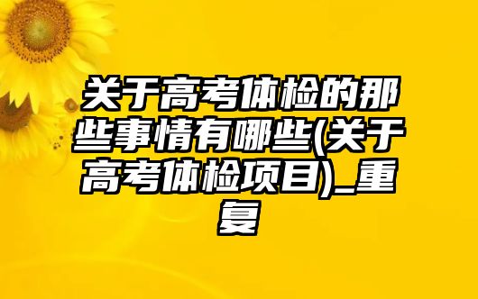 關(guān)于高考體檢的那些事情有哪些(關(guān)于高考體檢項目)_重復(fù)