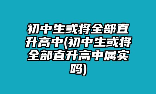 初中生或?qū)⑷恐鄙咧?初中生或?qū)⑷恐鄙咧袑賹崋?