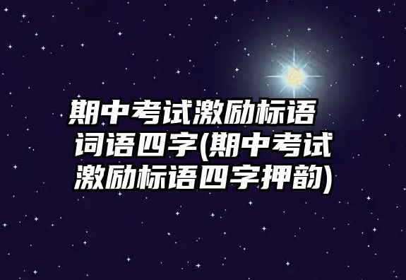 期中考試激勵(lì)標(biāo)語 詞語四字(期中考試激勵(lì)標(biāo)語四字押韻)