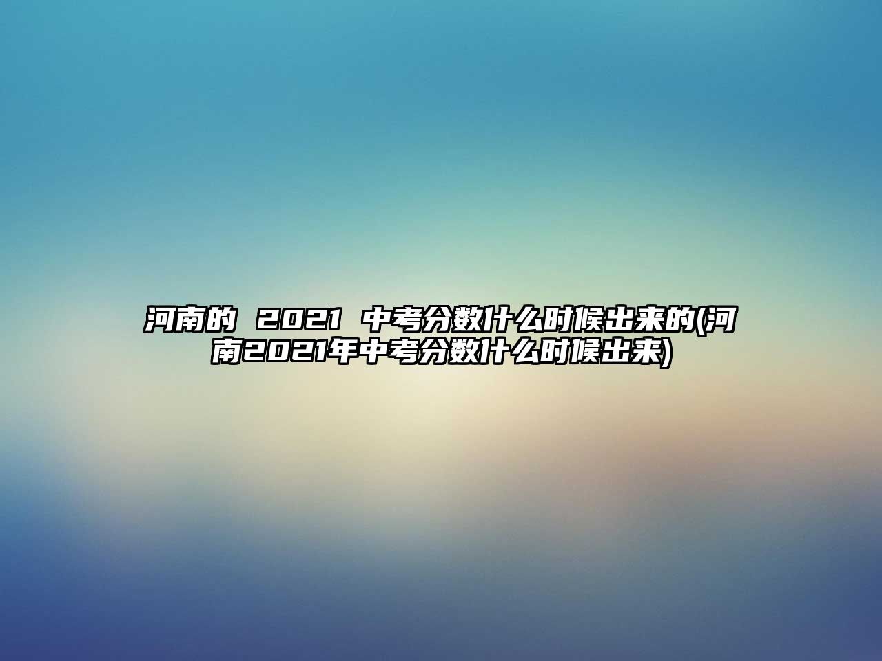 河南的 2021 中考分?jǐn)?shù)什么時候出來的(河南2021年中考分?jǐn)?shù)什么時候出來)