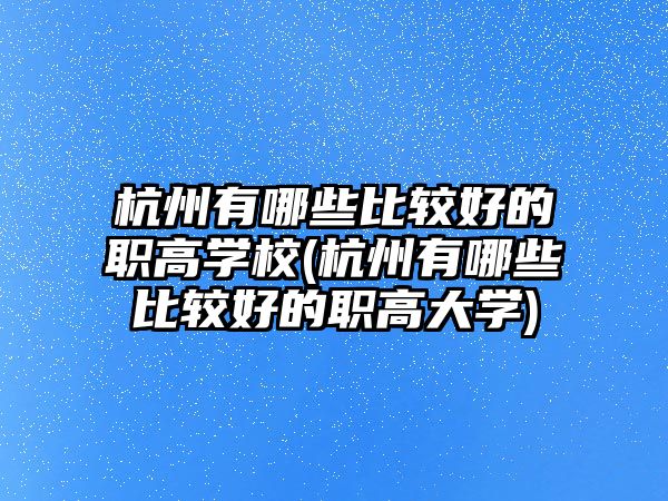 杭州有哪些比較好的職高學(xué)校(杭州有哪些比較好的職高大學(xué))