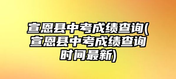 宣恩縣中考成績(jī)查詢(宣恩縣中考成績(jī)查詢時(shí)間最新)