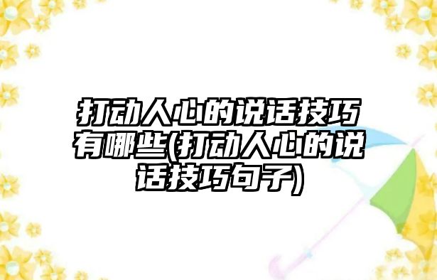 打動人心的說話技巧有哪些(打動人心的說話技巧句子)