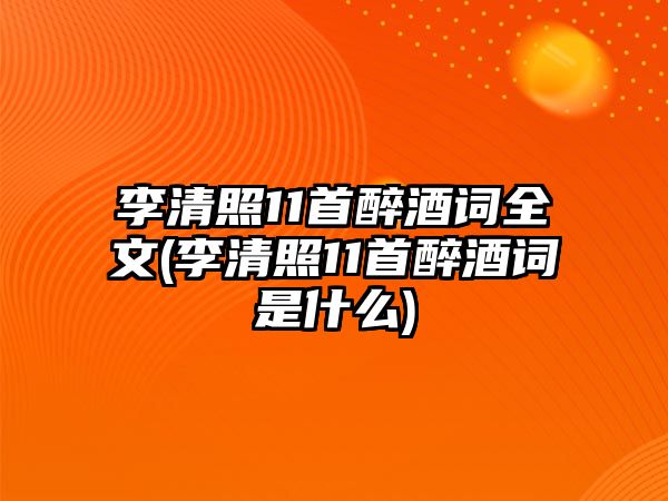 李清照11首醉酒詞全文(李清照11首醉酒詞是什么)