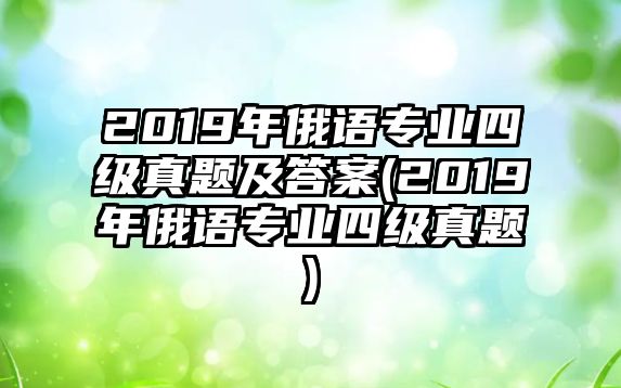 2019年俄語(yǔ)專業(yè)四級(jí)真題及答案(2019年俄語(yǔ)專業(yè)四級(jí)真題)