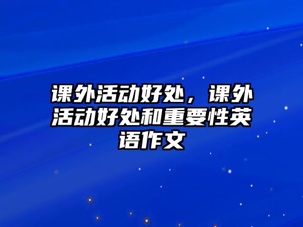 課外活動好處，課外活動好處和重要性英語作文