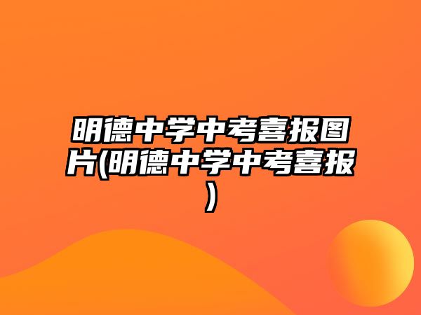 明德中學(xué)中考喜報(bào)圖片(明德中學(xué)中考喜報(bào))