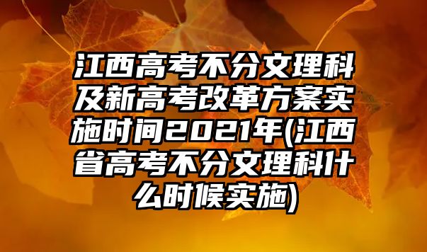 江西高考不分文理科及新高考改革方案實施時間2021年(江西省高考不分文理科什么時候?qū)嵤?