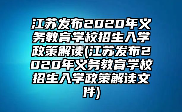 江蘇發(fā)布2020年義務(wù)教育學(xué)校招生入學(xué)政策解讀(江蘇發(fā)布2020年義務(wù)教育學(xué)校招生入學(xué)政策解讀文件)